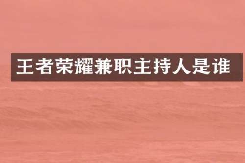 王者荣耀兼职主持人是谁