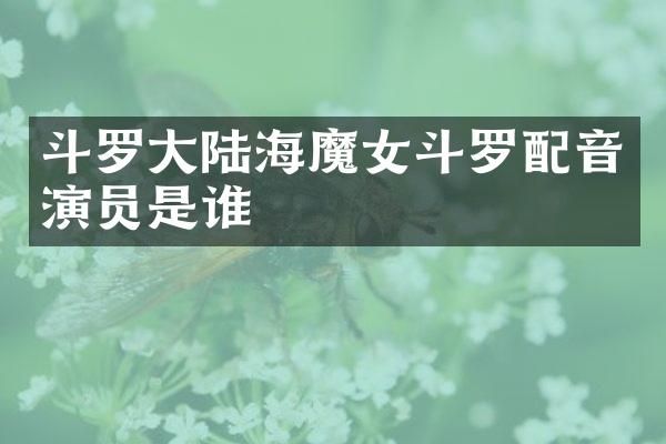斗罗大陆海魔女斗罗配音演员是谁