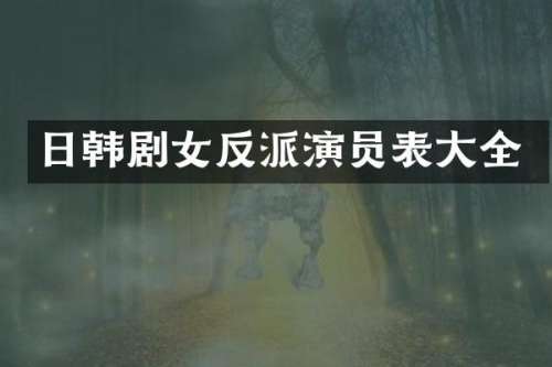 日韩剧女反派演员表大全