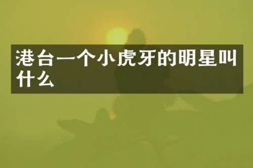 港台一个小虎牙的明星叫什么