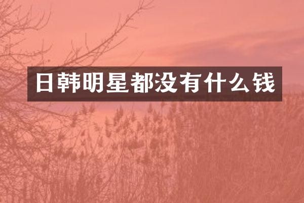 日韩明星都没有什么钱