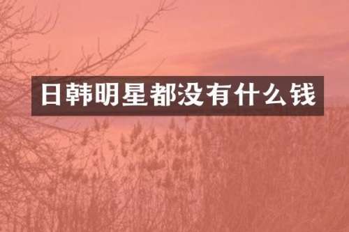 日韩明星都没有什么钱