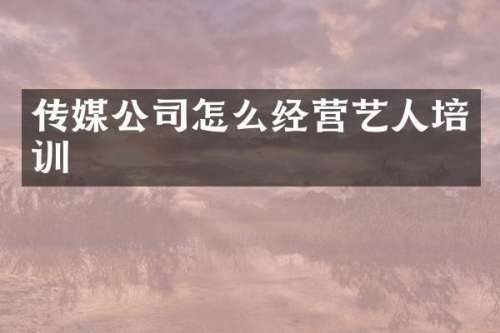 传媒公司怎么经营艺人培训