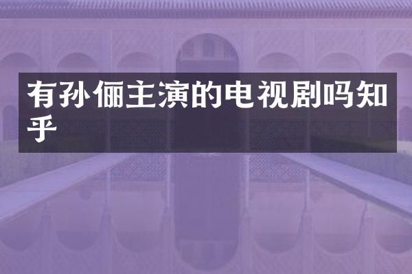 有孙俪主演的电视剧吗知乎