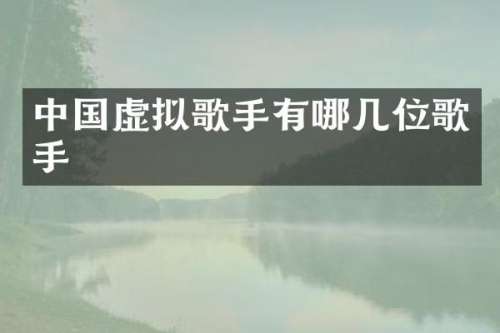 中国虚拟歌手有哪几位歌手