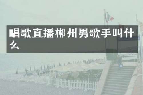 唱歌直播郴州男歌手叫什么
