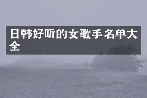 日韩好听的女歌手名单大全