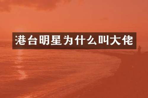 港台明星为什么叫大佬