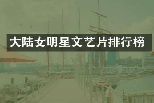 大陆女明星文艺片排行榜