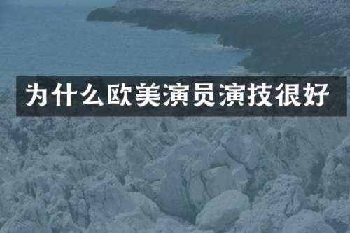 为什么欧美演员演技很好