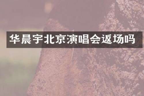 华晨宇北京演唱会返场吗