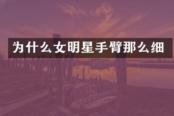 为什么女明星手臂那么细