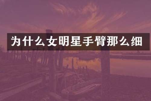为什么女明星手臂那么细