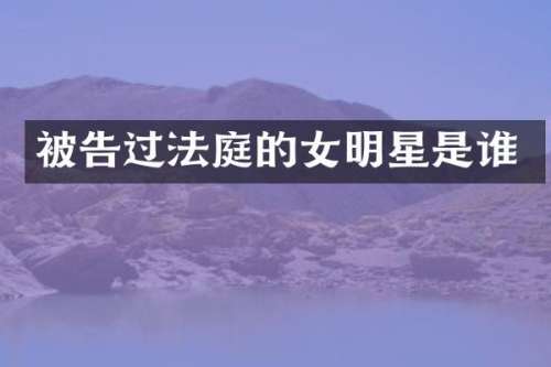 被告过法庭的女明星是谁