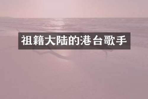 祖籍大陆的港台歌手