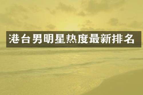 港台男明星热度最新排名