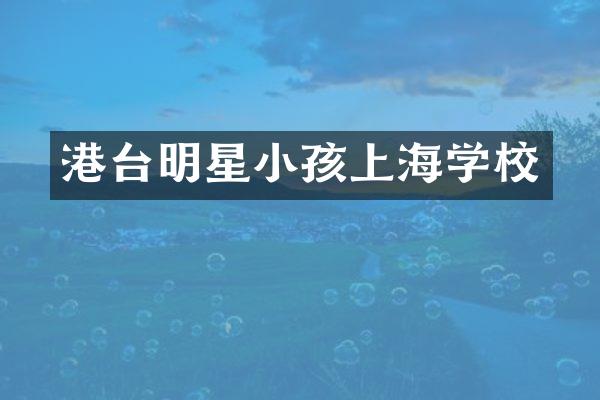 港台明星小孩上海学校