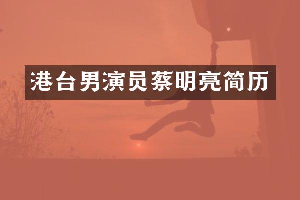 港台男演员蔡明亮简历