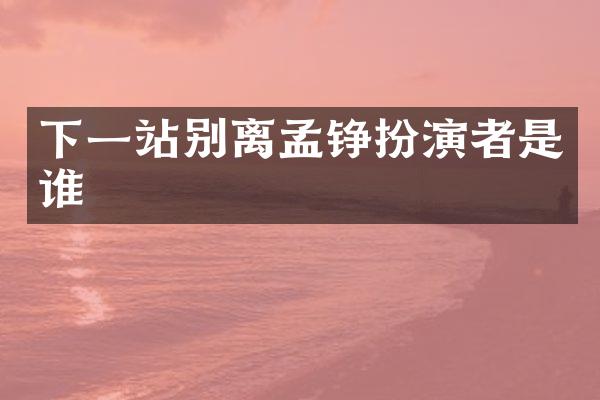 下一站别离孟铮扮演者是谁