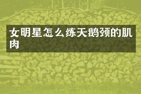 女明星怎么练天鹅颈的肌肉