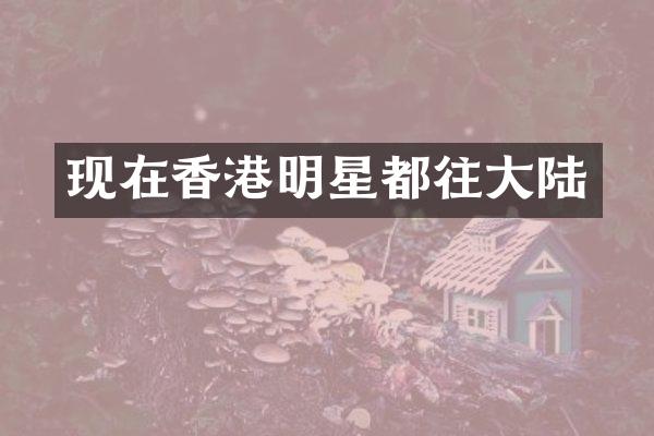 现在香港明星都往大陆