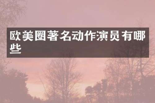 欧美圈著名动作演员有哪些