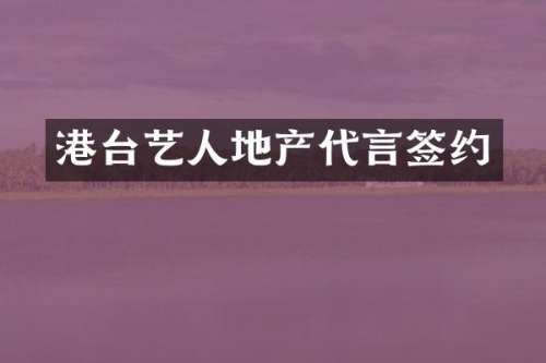 港台艺人地产代言签约