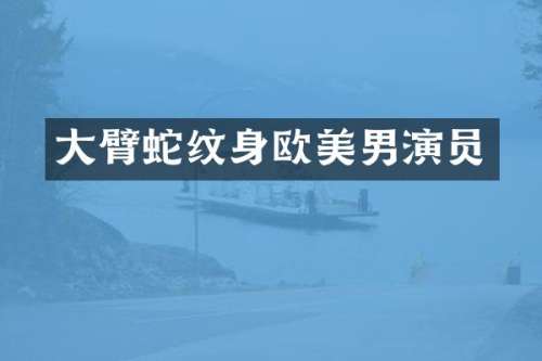 大臂蛇纹身欧美男演员