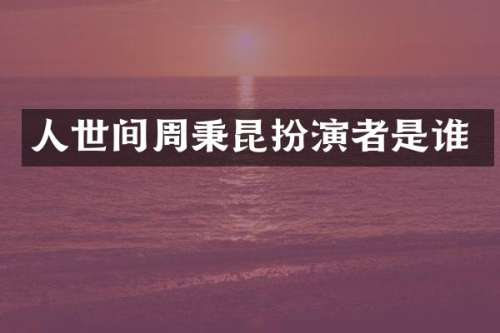 人世间周秉昆扮演者是谁