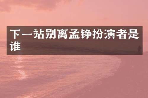 下一站别离孟铮扮演者是谁