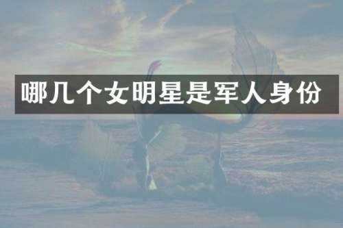哪几个女明星是军人身份