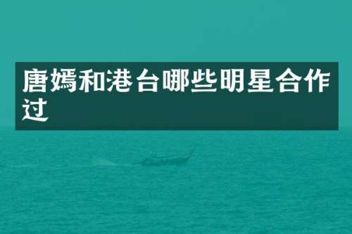 唐嫣和港台哪些明星合作过