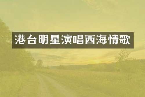 港台明星演唱西海情歌