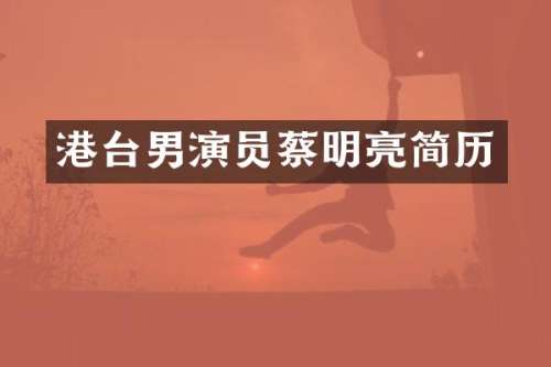 港台男演员蔡明亮简历