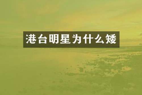 港台明星为什么矮