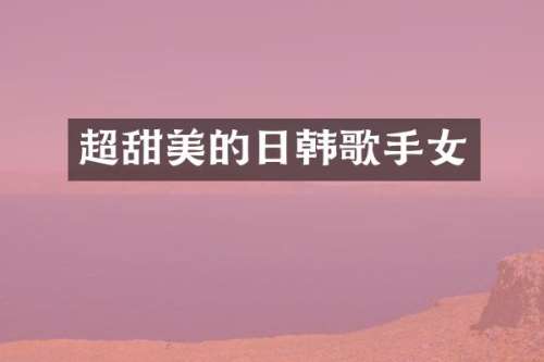 超甜美的日韩歌手女
