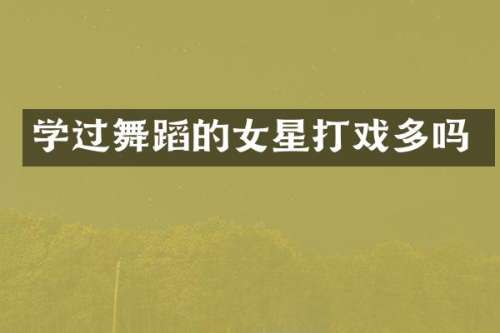学过舞蹈的女星打戏多吗