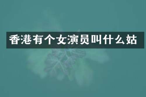 香港有个女演员叫什么姑