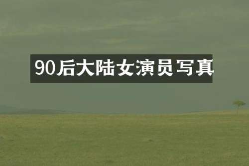 90后大陆女演员写真