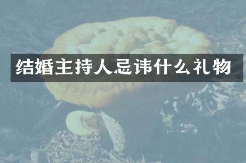 结婚主持人忌讳什么礼物