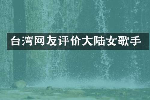 台湾网友评价大陆女歌手