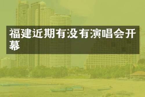 福建近期有没有演唱会开幕