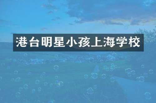港台明星小孩上海学校