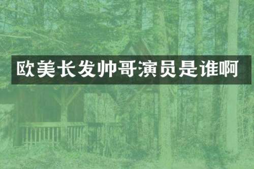 欧美长发帅哥演员是谁啊