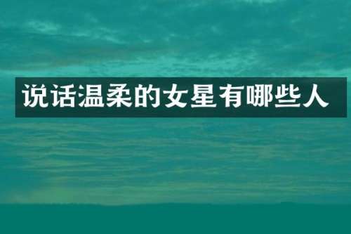 说话温柔的女星有哪些人