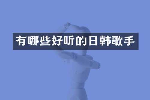 有哪些好听的日韩歌手