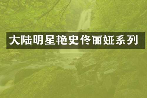 大陆明星艳史佟丽娅系列