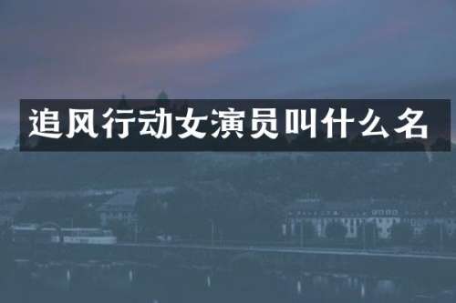 追风行动女演员叫什么名