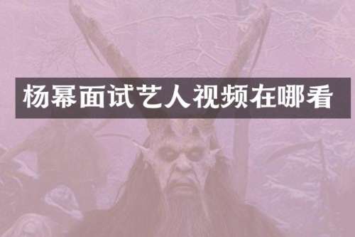 杨幂面试艺人视频在哪看