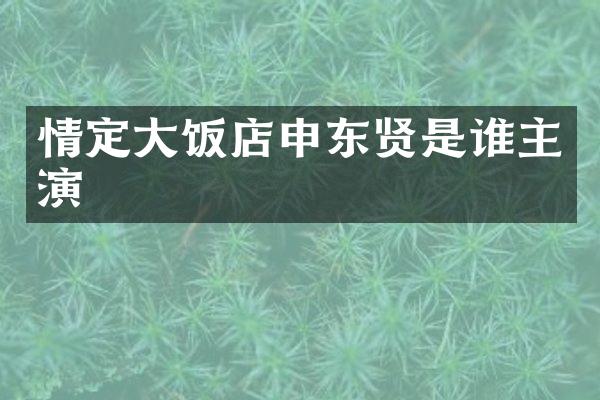 情定大饭店申东贤是谁主演